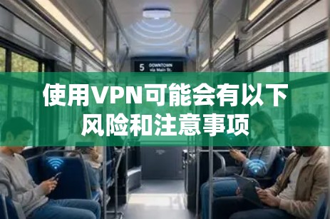 使用VPN可能会有以下风险和注意事项
