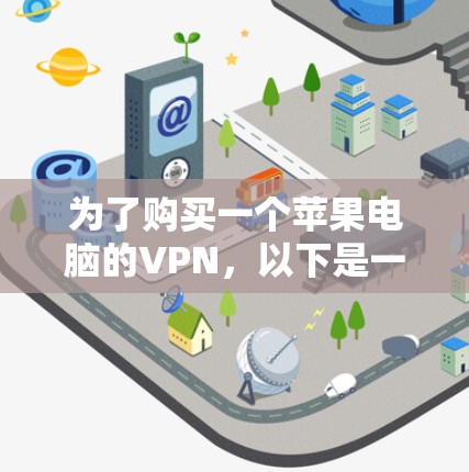 为了购买一个苹果电脑的VPN,以下是一个清晰的步骤指南 为了购买一个苹果电脑的VPN,以下是一个清晰的步骤指南