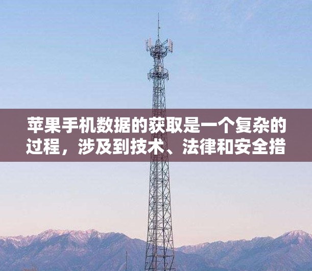 苹果手机数据的获取是一个复杂的过程,涉及到技术、法律和安全措施。以下是一些关键点,帮助你更好地理解和保护自己的数据 苹果手机数据的获取是一个复杂的过程,涉及到技术、法律和安全措施。以下是一些关键点,帮助你更好地理解和保护自己的数据
