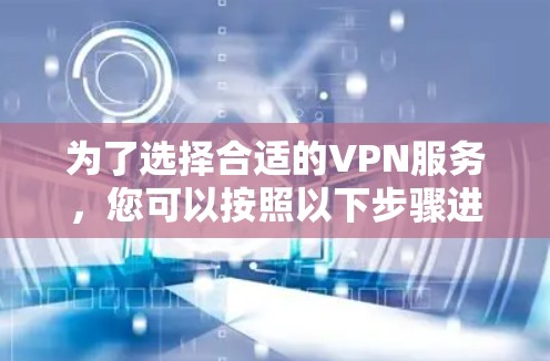 为了选择合适的VPN服务，您可以按照以下步骤进行决策
