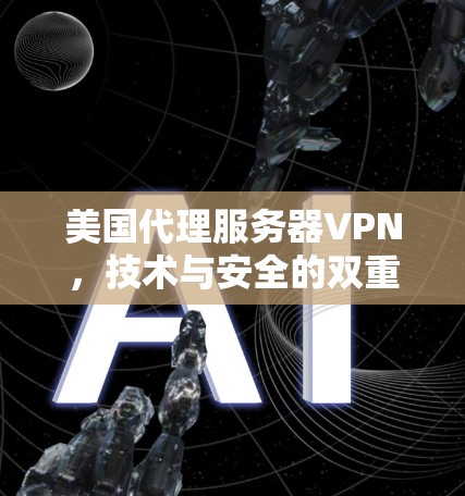 美国代理服务器VPN，技术与安全的双重挑战