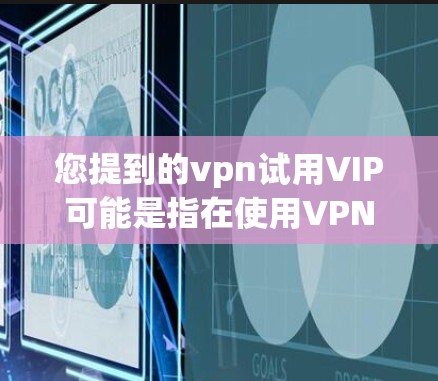 您提到的vpn试用VIP可能是指在使用VPN服务时，如何进入试用VIP功能的状态。以下是一些常见的步骤或方法，您可以根据具体的服务进行调整