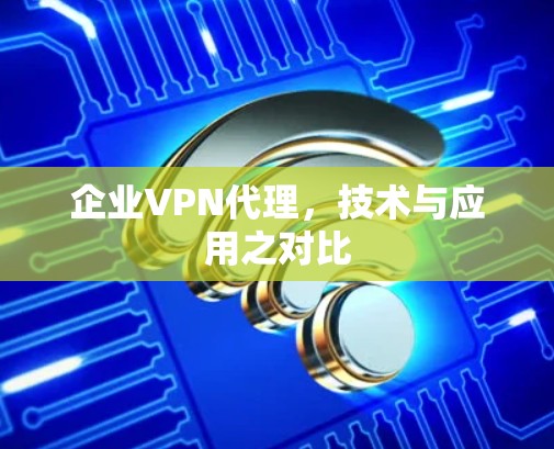 企业VPN代理，技术与应用之对比