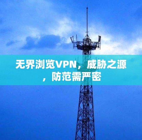 无界浏览VPN，威胁之源，防范需严密