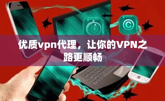 优质vpn代理，让你的VPN之路更顺畅