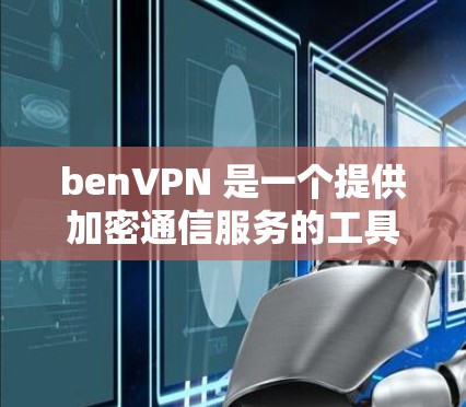 benVPN 是一个提供加密通信服务的工具,适合需要隐私保护的用户。以下是使用 benVPN 的步骤 benVPN 是一个提供加密通信服务的工具,适合需要隐私保护的用户。以下是使用 benVPN 的步骤