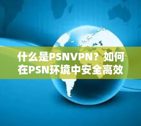 什么是PSNVPN？如何在PSN环境中安全高效地分享文件？