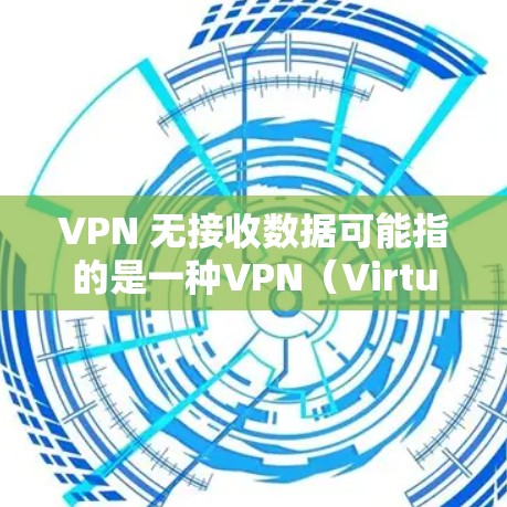VPN 无接收数据可能指的是一种VPN（Virtual Private Network，虚拟网络）服务，其中用户通过VPN连接到目标服务器，但数据没有被正确地接收或传输。这种情况可能与以下因素有关