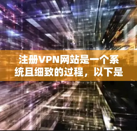 注册VPN网站是一个系统且细致的过程，以下是一个详细且结构化的指南，帮助您顺利完成注册