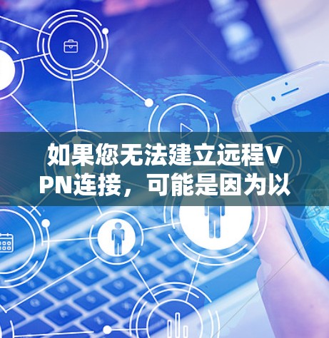 如果您无法建立远程VPN连接，可能是因为以下原因导致的