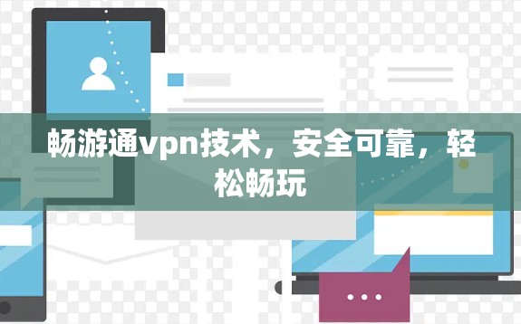 畅游通vpn技术，安全可靠，轻松畅玩