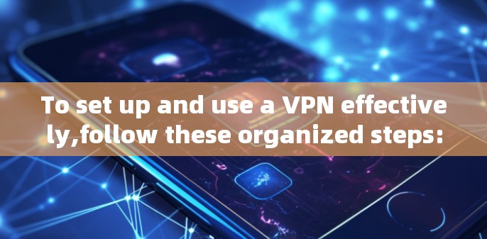 To set up and use a VPN effectively,follow these organized steps: