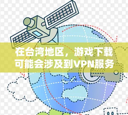 在台湾地区，游戏下载可能会涉及到VPN服务，但具体操作和情况可能会因地区和平台而异。以下是一些可能的相关信息