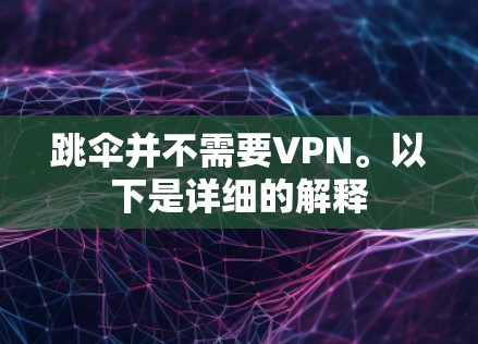 跳伞并不需要VPN。以下是详细的解释