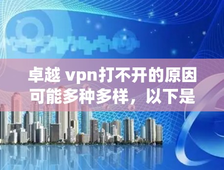 卓越 vpn打不开的原因可能多种多样，以下是一些常见的原因和解决方法