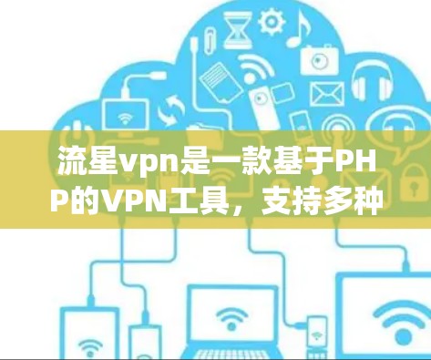 流星vpn是一款基于PHP的VPN工具，支持多种协议和加密方式，适合高效管理VPN连接。以下是一步步的使用指南