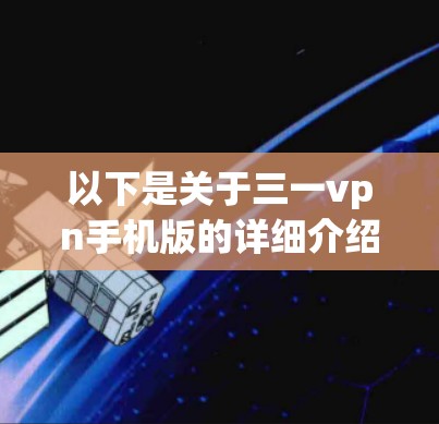 以下是关于三一vpn手机版的详细介绍