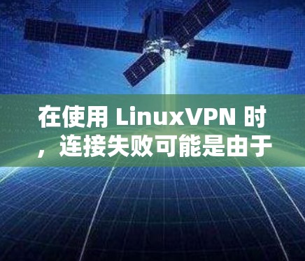 在使用 LinuxVPN 时，连接失败可能是由于配置错误或防火墙/路由器未正确启用等原因导致。以下是一些常见问题及解决方法