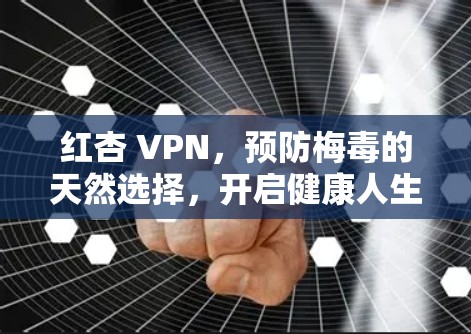 红杏 VPN，预防梅毒的天然选择，开启健康人生