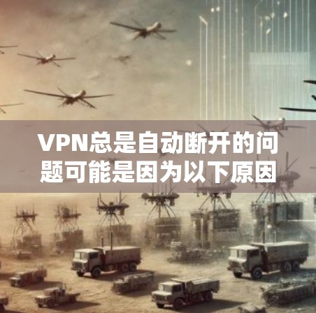 VPN总是自动断开的问题可能是因为以下原因