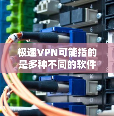 极速VPN可能指的是多种不同的软件或网站，但如果你是在寻找下载软件的途径，可以提供一些常见的VPN或下载软件的推荐链接。以下是一些常用的VPN软件和下载网站