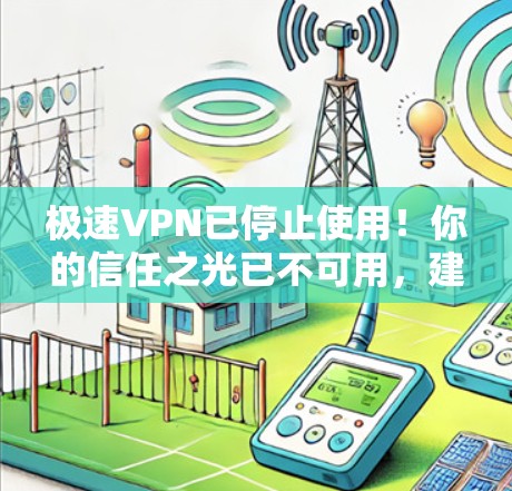 极速VPN已停止使用！你的信任之光已不可用，建议用户及时更换