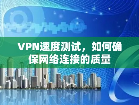 VPN速度测试，如何确保网络连接的质量