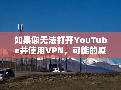 如果您无法打开YouTube并使用VPN，可能的原因有以下几点