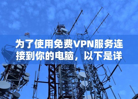 为了使用免费VPN服务连接到你的电脑，以下是详细的步骤和建议