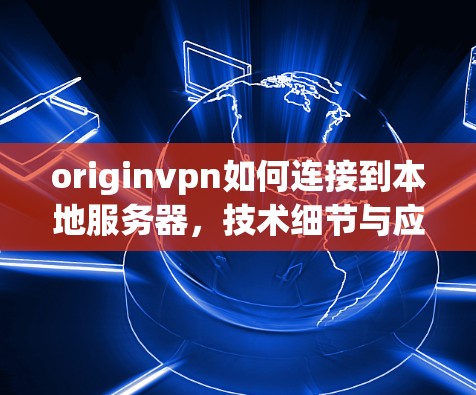 originvpn如何连接到本地服务器，技术细节与应用场景解析