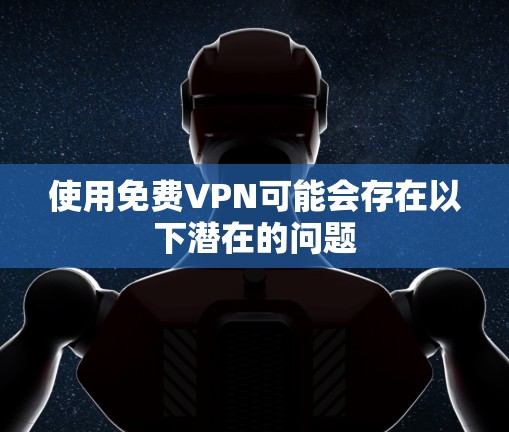 使用免费VPN可能会存在以下潜在的问题 使用免费VPN可能会存在以下潜在的问题