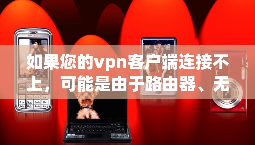如果您的vpn客户端连接不上，可能是由于路由器、无线网络或网络连接问题引起的。以下是一些可能的原因和解决方法