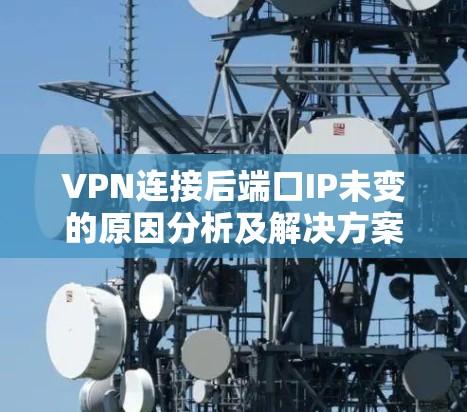VPN连接后端口IP未变的原因分析及解决方案