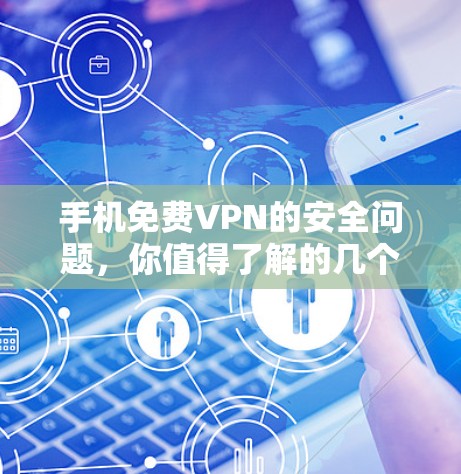 手机免费VPN的安全问题，你值得了解的几个关键点