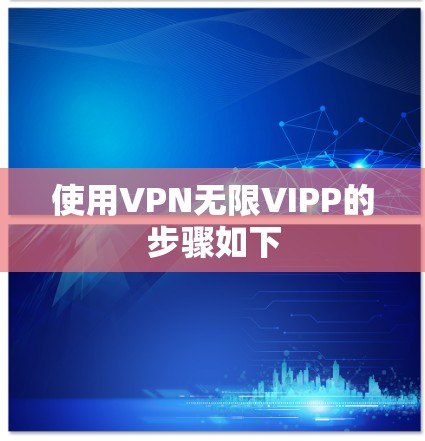 使用VPN无限VIPP的步骤如下