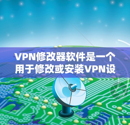 VPN修改器软件是一个用于修改或安装VPN设置的工具。以下是关于该软件的详细信息