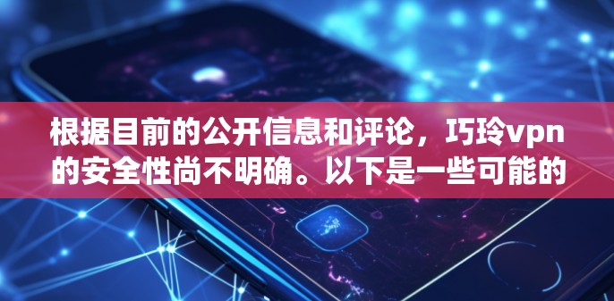 根据目前的公开信息和评论，巧玲vpn的安全性尚不明确。以下是一些可能的安全性评估和考虑因素