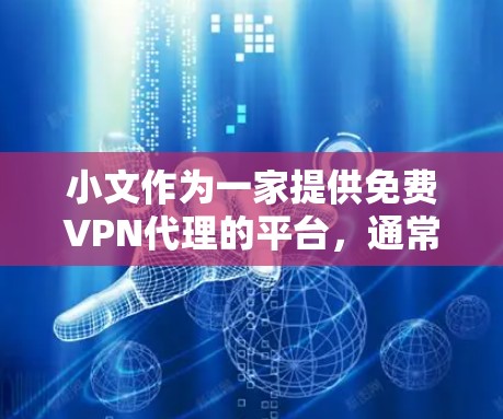 小文作为一家提供免费VPN代理的平台，通常会有一些使用限制和合规要求，这可能影响用户的正常使用体验。建议用户在使用小文时注意以下几点