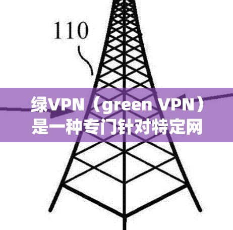 绿VPN（green VPN）是一种专门针对特定网络环境的VPN服务，旨在提供更高的安全性、性能和功能。以下是对绿VPN的详细介绍
