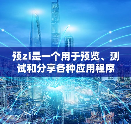 预zi是一个用于预览、测试和分享各种应用程序的平台。如果你正在考虑使用预zi，以下是一些关键点需要考虑