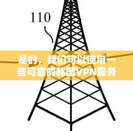 是的，我们可以使用一些可靠的韩国VPN服务来连接和访问网络资源。以下是一些可以尝试的韩国VPN平台和方法