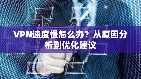 VPN速度慢怎么办？从原因分析到优化建议