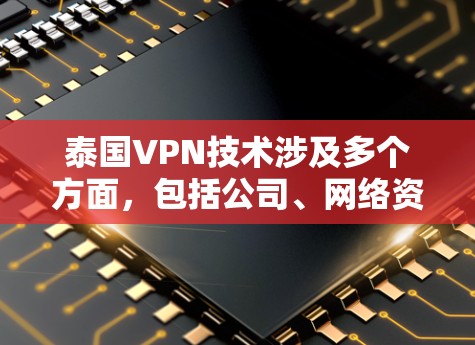 泰国VPN技术涉及多个方面，包括公司、网络资源、加密算法、访问方式以及法律问题。以下是关于泰国VPN的详细分析