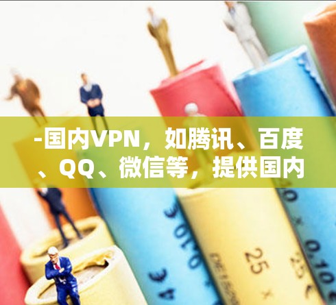 -国内VPN，如腾讯、百度、QQ、微信等，提供国内网络访问