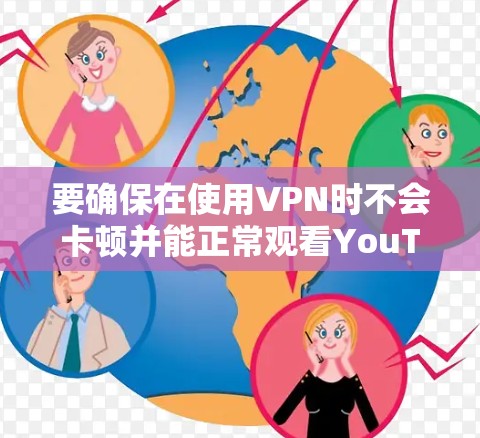 要确保在使用VPN时不会卡顿并能正常观看YouTube内容，可以按照以下步骤操作