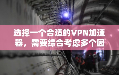 选择一个合适的VPN加速器,需要综合考虑多个因素,以确保最佳的网络性能和体验。以下是一些关键方面需要考虑的因素 选择一个合适的VPN加速器,需要综合考虑多个因素,以确保最佳的网络性能和体验。以下是一些关键方面需要考虑的因素