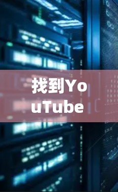 找到YouTube VPN服务器地址是一个系统的过程，下面是详细的步骤指南