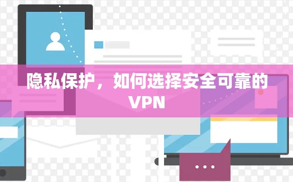 隐私保护，如何选择安全可靠的VPN