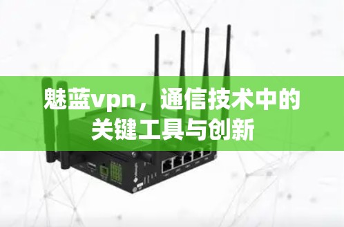 魅蓝vpn,通信技术中的关键工具与创新 魅蓝vpn,通信技术中的关键工具与创新