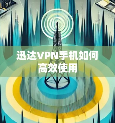 迅达VPN手机如何高效使用